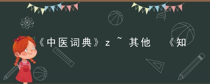 《中医词典》z~其他 《知医必辨》，中医医学字典